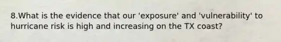 8.What is the evidence that our 'exposure' and 'vulnerability' to hurricane risk is high and increasing on the TX coast?