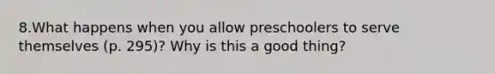 8.What happens when you allow preschoolers to serve themselves (p. 295)? Why is this a good thing?