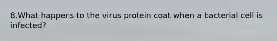 8.What happens to the virus protein coat when a bacterial cell is infected?