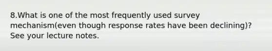 8.What is one of the most frequently used survey mechanism(even though response rates have been declining)? See your lecture notes.