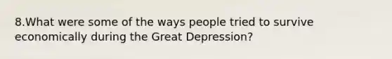 8.What were some of the ways people tried to survive economically during the Great Depression?