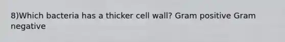 8)Which bacteria has a thicker cell wall? Gram positive Gram negative