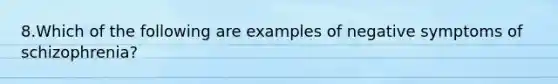 8.Which of the following are examples of negative symptoms of schizophrenia?