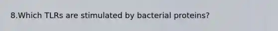 8.Which TLRs are stimulated by bacterial proteins?