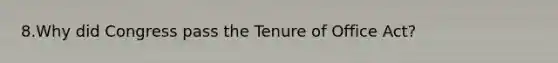 8.Why did Congress pass the Tenure of Office Act?