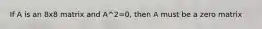 If A is an 8x8 matrix and A^2=0, then A must be a zero matrix