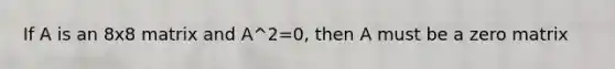 If A is an 8x8 matrix and A^2=0, then A must be a zero matrix