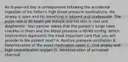 An​ 8-year-old boy is unresponsive following the accidental ingestion of his​ father's high blood pressure medications. His airway is open and his breathing is labored and inadequate. The pulse rate is 48 beats per minute and his skin is cool and diaphoretic. Your partner states that the​ patient's lungs have crackles in them and the blood pressure is​ 60/40 mmHg. Which intervention represents the most important care that you will provide to the patient​ next? A. Positive pressure ventilation B. Determination of the exact medication taken C. Oral airway and​ high-concentration oxygen D. Administration of activated charcoal