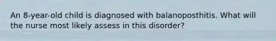 An 8-year-old child is diagnosed with balanoposthitis. What will the nurse most likely assess in this disorder?