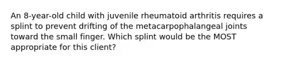 An 8-year-old child with juvenile rheumatoid arthritis requires a splint to prevent drifting of the metacarpophalangeal joints toward the small finger. Which splint would be the MOST appropriate for this client?