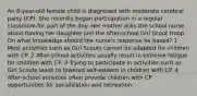 An 8-year-old female child is diagnosed with moderate cerebral palsy (CP). She recently began participation in a regular classroom for part of the day. Her mother asks the school nurse about having her daughter join the after-school Girl Scout troop. On what knowledge should the nurse's response be based? 1 Most activities such as Girl Scouts cannot be adapted for children with CP. 2 After-school activities usually result in extreme fatigue for children with CP. 3 Trying to participate in activities such as Girl Scouts leads to lowered self-esteem in children with CP. 4 After-school activities often provide children with CP opportunities for socialization and recreation.