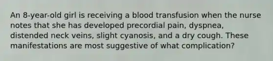 An 8-year-old girl is receiving a blood transfusion when the nurse notes that she has developed precordial pain, dyspnea, distended neck veins, slight cyanosis, and a dry cough. These manifestations are most suggestive of what complication?