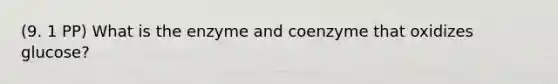 (9. 1 PP) What is the enzyme and coenzyme that oxidizes glucose?