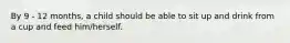 By 9 - 12 months, a child should be able to sit up and drink from a cup and feed him/herself.