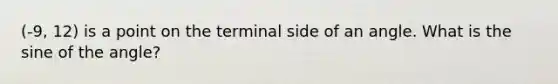 (-9, 12) is a point on the terminal side of an angle. What is the sine of the angle?