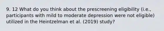 9. 12 What do you think about the prescreening eligibility (i.e., participants with mild to moderate depression were not eligible) utilized in the Heintzelman et al. (2019) study?