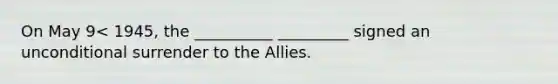 On May 9< 1945, the __________ _________ signed an unconditional surrender to the Allies.