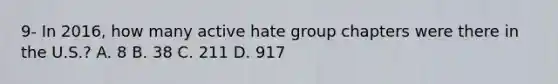 9- In 2016, how many active hate group chapters were there in the U.S.? A. 8 B. 38 C. 211 D. 917