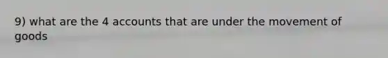 9) what are the 4 accounts that are under the movement of goods