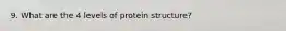 9. What are the 4 levels of protein structure?