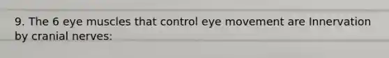 9. The 6 eye muscles that control eye movement are Innervation by cranial nerves: