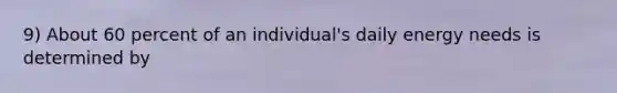 9) About 60 percent of an individual's daily energy needs is determined by