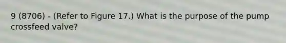 9 (8706) - (Refer to Figure 17.) What is the purpose of the pump crossfeed valve?