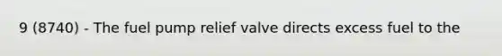 9 (8740) - The fuel pump relief valve directs excess fuel to the