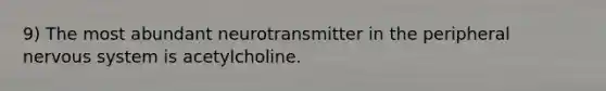 9) The most abundant neurotransmitter in the peripheral nervous system is acetylcholine.