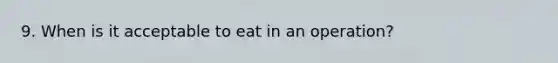 9. When is it acceptable to eat in an operation?