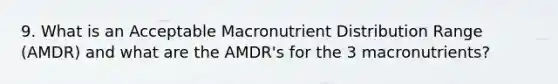 9. What is an Acceptable Macronutrient Distribution Range (AMDR) and what are the AMDR's for the 3 macronutrients?