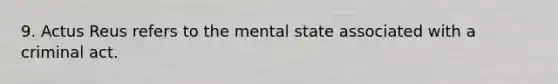 9. Actus Reus refers to the mental state associated with a criminal act.