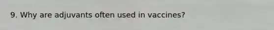 9. Why are adjuvants often used in vaccines?