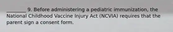 ________ 9. Before administering a pediatric immunization, the National Childhood Vaccine Injury Act (NCVIA) requires that the parent sign a consent form.