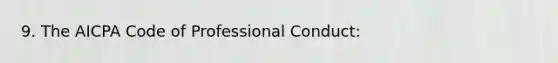 9. The AICPA Code of Professional Conduct: