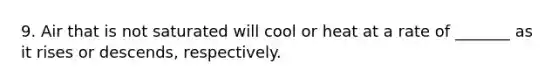 9. Air that is not saturated will cool or heat at a rate of _______ as it rises or descends, respectively.