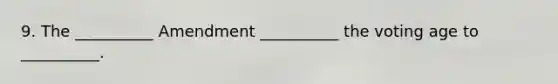 9. The __________ Amendment __________ the voting age to __________.