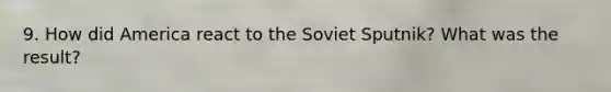 9. How did America react to the Soviet Sputnik? What was the result?