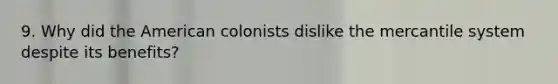 9. Why did the American colonists dislike the mercantile system despite its benefits?