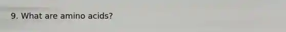 9. What are amino acids?