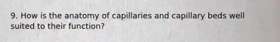 9. How is the anatomy of capillaries and capillary beds well suited to their function?