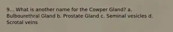 9... What is another name for the Cowper Gland? a. Bulbourethral Gland b. Prostate Gland c. Seminal vesicles d. Scrotal veins