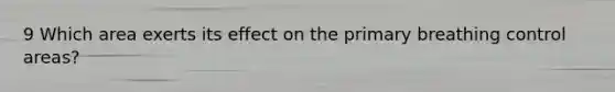 9 Which area exerts its effect on the primary breathing control areas?