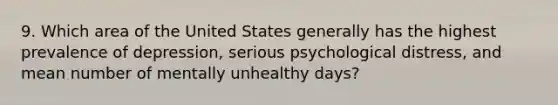 9. Which area of the United States generally has the highest prevalence of depression, serious psychological distress, and mean number of mentally unhealthy days?