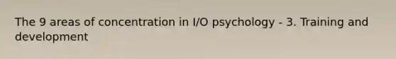 The 9 areas of concentration in I/O psychology - 3. Training and development