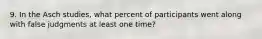 9. In the Asch studies, what percent of participants went along with false judgments at least one time?