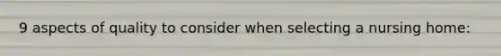 9 aspects of quality to consider when selecting a nursing home: