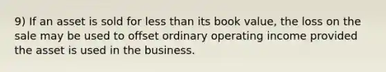 9) If an asset is sold for less than its book value, the loss on the sale may be used to offset ordinary operating income provided the asset is used in the business.