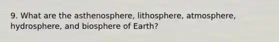 9. What are the asthenosphere, lithosphere, atmosphere, hydrosphere, and biosphere of Earth?