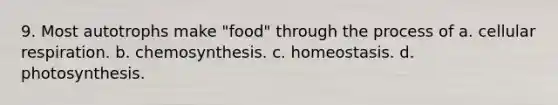 9. Most autotrophs make "food" through the process of a. cellular respiration. b. chemosynthesis. c. homeostasis. d. photosynthesis.